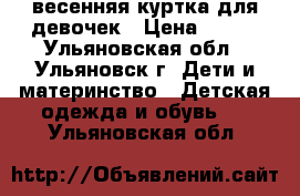 весенняя куртка для девочек › Цена ­ 500 - Ульяновская обл., Ульяновск г. Дети и материнство » Детская одежда и обувь   . Ульяновская обл.